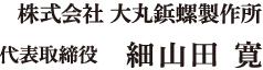 株式会社 大丸鋲螺製作所 代表取締役 細山田 寛